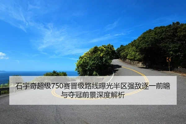 石宇奇超级750赛晋级路线曝光半区强敌逐一前瞻与夺冠前景深度解析